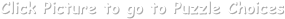 Click Picture to go to Puzzle Choices